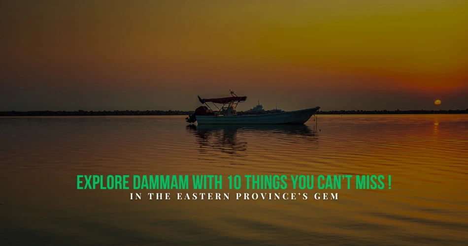 Explore Dammam with 10 Things You Can’t Miss in the Eastern Province’s Gem